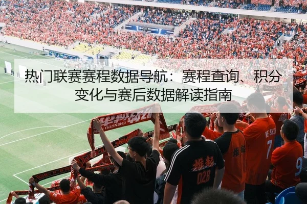 热门联赛赛程数据导航：赛程查询、积分变化与赛后数据解读指南