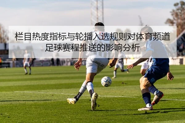 栏目热度指标与轮播入选规则对体育频道足球赛程推送的影响分析