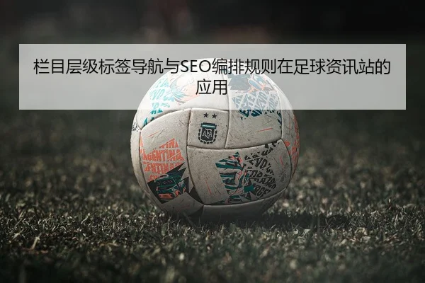 栏目层级标签导航与SEO编排规则在足球资讯站的应用