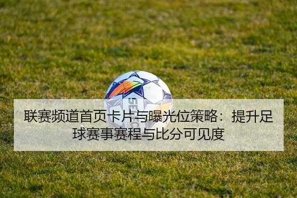 联赛频道首页卡片与曝光位策略：提升足球赛事赛程与比分可见度