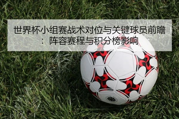 世界杯小组赛战术对位与关键球员前瞻：阵容赛程与积分榜影响