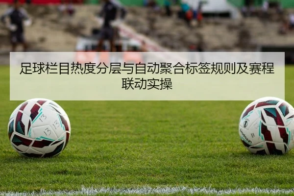足球栏目热度分层与自动聚合标签规则及赛程联动实操