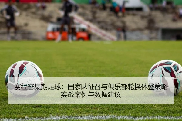 赛程密集期足球：国家队征召与俱乐部轮换休整策略实战案例与数据建议