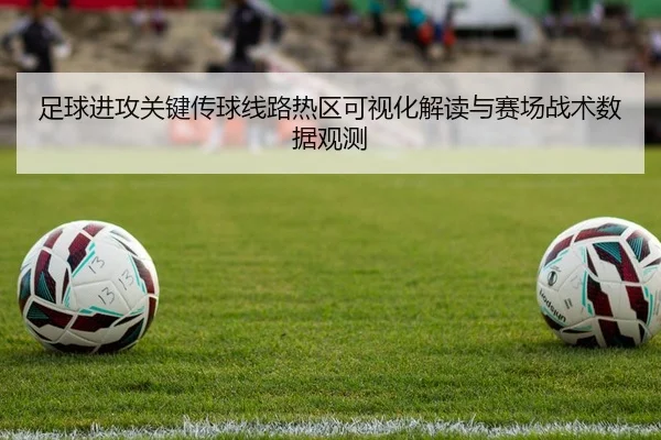 足球进攻关键传球线路热区可视化解读与赛场战术数据观测
